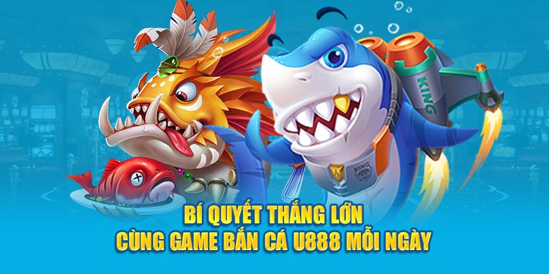 Bí quyết thắng lớn cùng game bắn cá U888 mỗi ngày