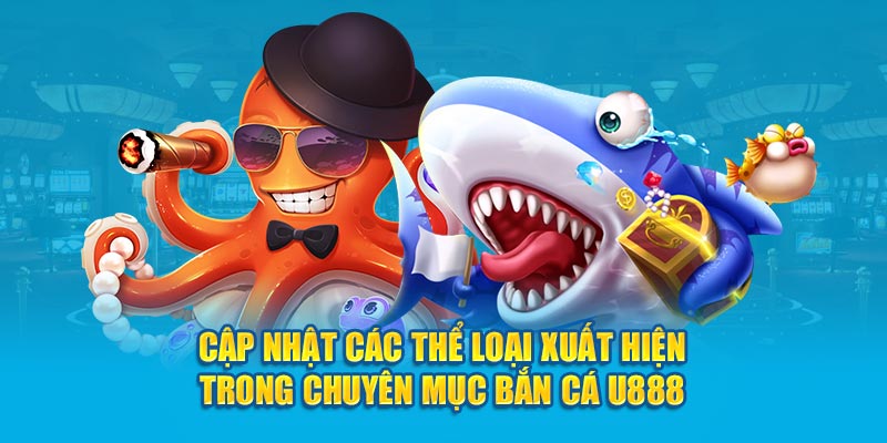 Cập nhật các thể loại xuất hiện trong chuyên mục bắn cá U888 