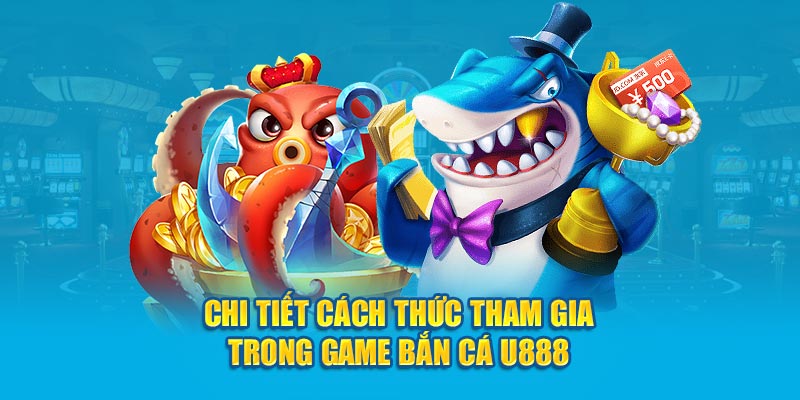 Chi tiết cách thức tham gia trong game bắn cá U888 