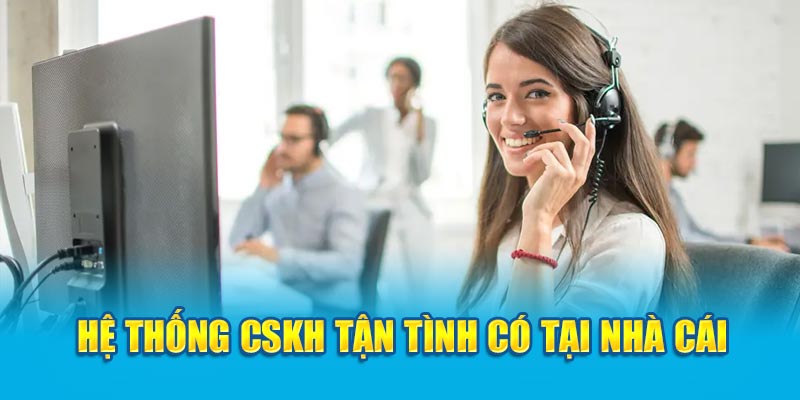 Hệ thống CSKH tận tình có tại nhà cái