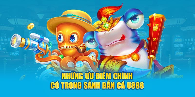 Những ưu điểm chính có trong sảnh bắn cá U888 